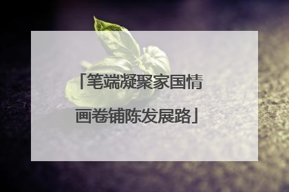 笔端凝聚家国情  画卷铺陈发展路