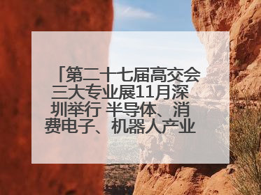 第二十七届高交会三大专业展11月深圳举行 半导体、消费电子、机器人产业盛宴来袭