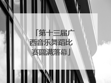 第十三届广西音乐舞蹈比赛圆满落幕