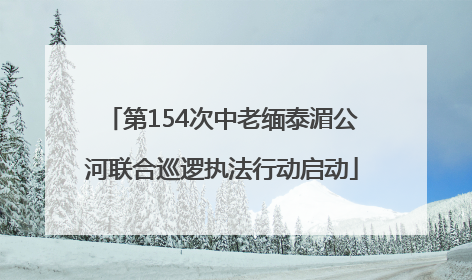 第154次中老缅泰湄公河联合巡逻执法行动启动
