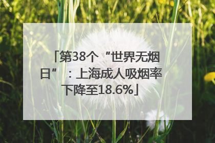 第38个“世界无烟日”：上海成人吸烟率下降至18.6%