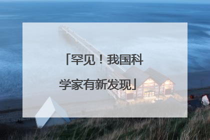 罕见！我国科学家有新发现