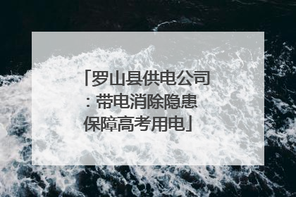罗山县供电公司：带电消除隐患 保障高考用电