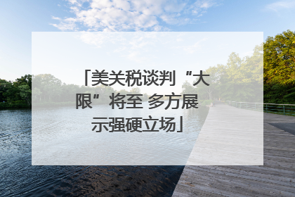 美关税谈判“大限”将至 多方展示强硬立场