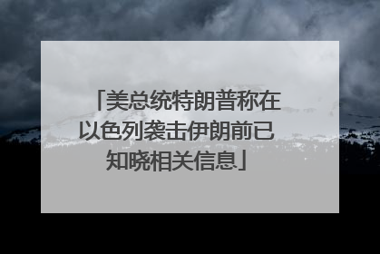 美总统特朗普称在以色列袭击伊朗前已知晓相关信息