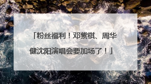 粉丝福利！邓紫棋、周华健沈阳演唱会要加场了！