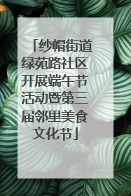 纱帽街道绿苑路社区开展端午节活动暨第三届邻里美食文化节