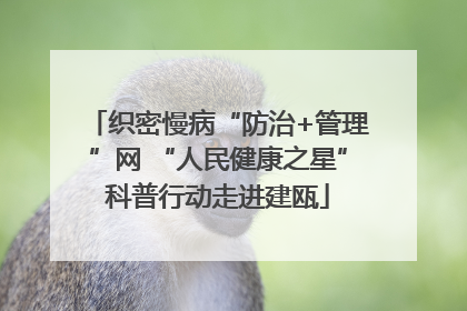 织密慢病“防治+管理”网 “人民健康之星”科普行动走进建瓯