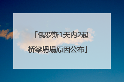俄罗斯1天内2起桥梁坍塌原因公布