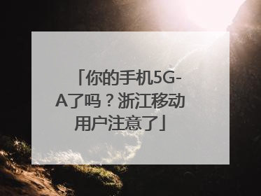 你的手机5G-A了吗？浙江移动用户注意了