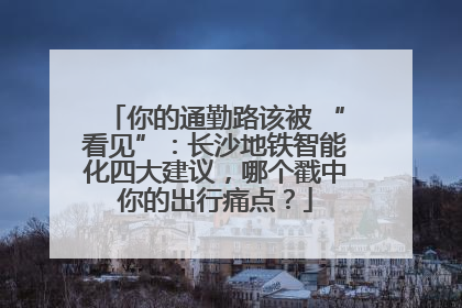 你的通勤路该被 “看见”：长沙地铁智能化四大建议，哪个戳中你的出行痛点？