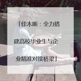 佳木斯：全力搭建高校毕业生与企业精准对接桥梁