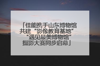 佳能携手山东博物馆共建“影像教育基地” “遇见最美博物馆”摄影大赛同步启幕