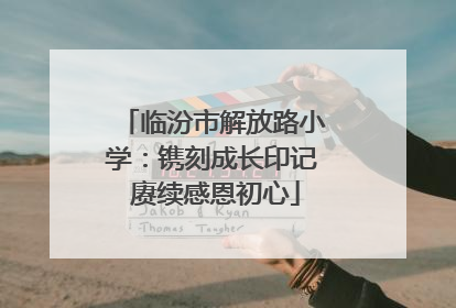 临汾市解放路小学：镌刻成长印记 赓续感恩初心