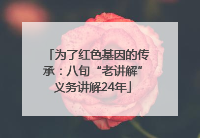 为了红色基因的传承：八旬“老讲解”义务讲解24年