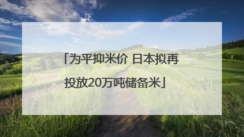 为平抑米价 日本拟再投放20万吨储备米