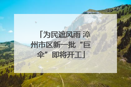为民遮风雨 漳州市区新一批“巨伞”即将开工