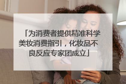 为消费者提供精准科学美妆消费指引，化妆品不良反应专家团成立