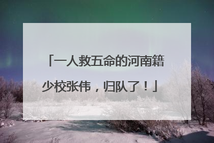 一人救五命的河南籍少校张伟，归队了！