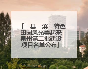 一县一溪一特色 田园风光美起来 泉州第二批建设项目名单公布