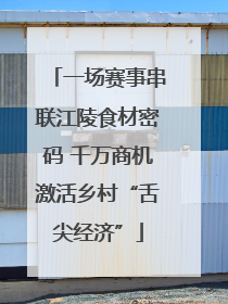 一场赛事串联江陵食材密码 千万商机激活乡村“舌尖经济”