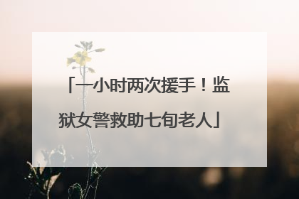 一小时两次援手！监狱女警救助七旬老人