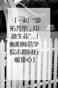 一起“袋拓芳华，印迹生花”！衡阳师范学院志愿同行暖童心