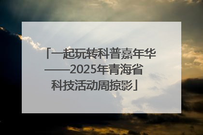 一起玩转科普嘉年华——2025年青海省科技活动周掠影