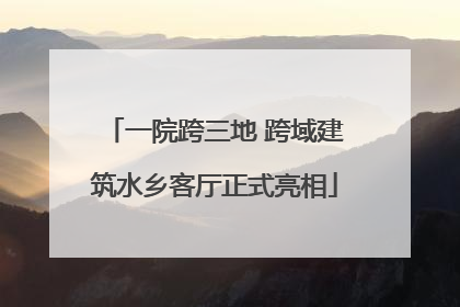 一院跨三地 跨域建筑水乡客厅正式亮相