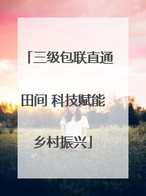 三级包联直通田间 科技赋能乡村振兴