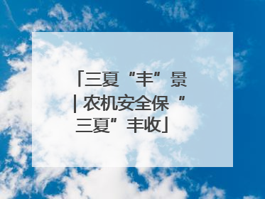 三夏“丰”景｜农机安全保“三夏”丰收