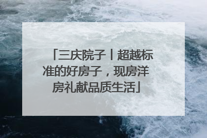 三庆院子丨超越标准的好房子，现房洋房礼献品质生活