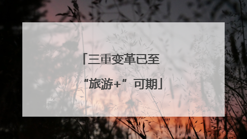 三重变革已至 “旅游+”可期