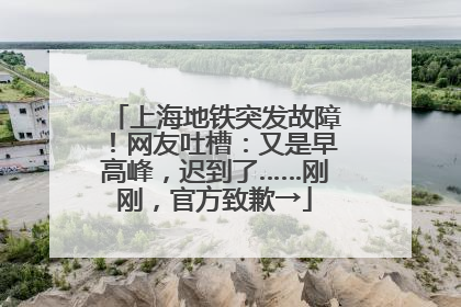 上海地铁突发故障！网友吐槽：又是早高峰，迟到了……刚刚，官方致歉→