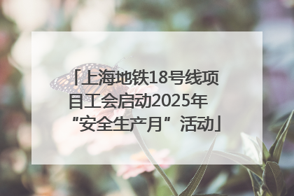 上海地铁18号线项目工会启动2025年“安全生产月”活动