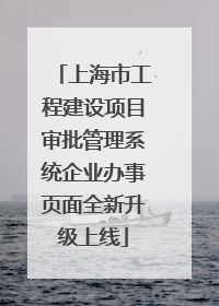 上海市工程建设项目审批管理系统企业办事页面全新升级上线
