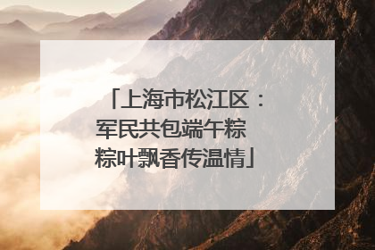 上海市松江区：军民共包端午粽 粽叶飘香传温情