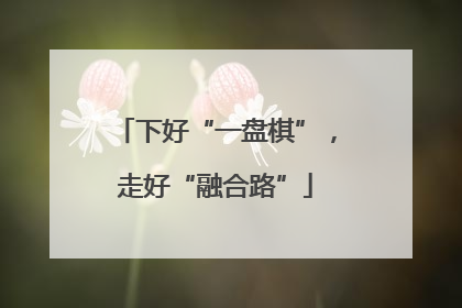 下好“一盘棋”，走好“融合路”