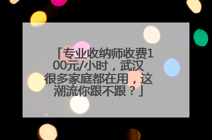 专业收纳师收费100元/小时，武汉很多家庭都在用，这潮流你跟不跟？