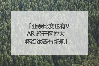 业余比赛也有VAR 经开区博大杯淘汰赛有新规