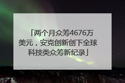 两个月众筹4676万美元，安克创新创下全球科技类众筹新纪录