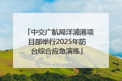 中交广航局洋浦港项目部举行2025年防台综合应急演练