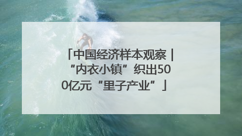 中国经济样本观察｜“内衣小镇”织出500亿元“里子产业”