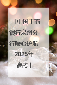 中国工商银行泉州分行暖心护航2025年高考