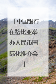 中国银行在赞比亚举办人民币国际化推介会