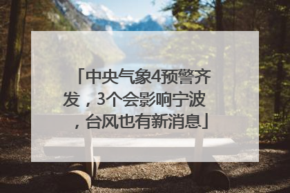 中央气象4预警齐发，3个会影响宁波，台风也有新消息