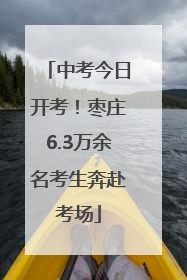 中考今日开考！枣庄6.3万余名考生奔赴考场