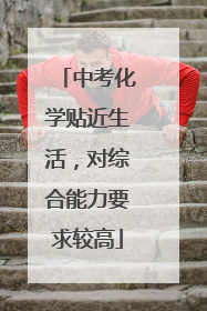 中考化学贴近生活，对综合能力要求较高