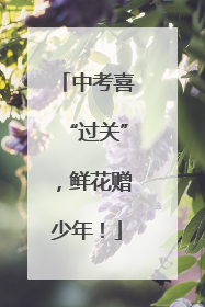 中考喜“过关”，鲜花赠少年！
