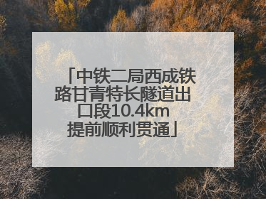 中铁二局西成铁路甘青特长隧道出口段10.4km提前顺利贯通